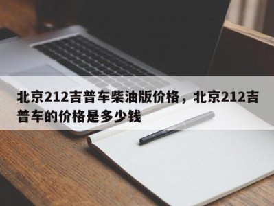 北京212吉普车柴油版价格，北京212吉普车的价格是多少钱