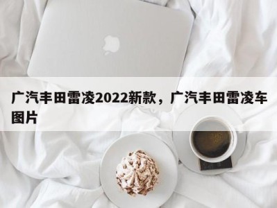 广汽丰田雷凌2022新款，广汽丰田雷凌车图片