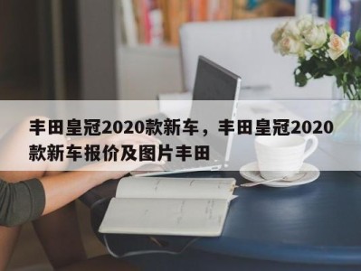 丰田皇冠2020款新车，丰田皇冠2020款新车报价及图片丰田