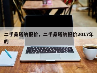 二手桑塔纳报价，二手桑塔纳报价2017年的