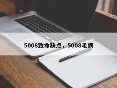 5008致命缺点，5008毛病