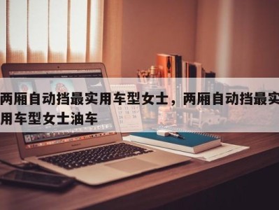 两厢自动挡最实用车型女士，两厢自动挡最实用车型女士油车