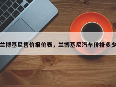 兰博基尼售价报价表，兰博基尼汽车价格多少