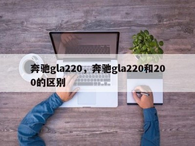 奔驰gla220，奔驰gla220和200的区别