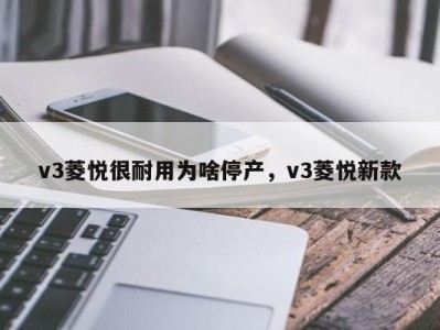 v3菱悦很耐用为啥停产，v3菱悦新款