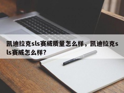 凯迪拉克sls赛威质量怎么样，凯迪拉克sls赛威怎么样?