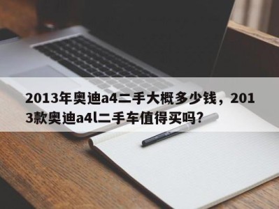 2013年奥迪a4二手大概多少钱，2013款奥迪a4l二手车值得买吗?