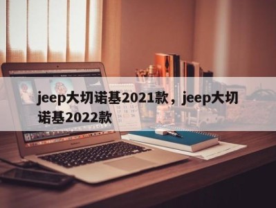 jeep大切诺基2021款，jeep大切诺基2022款