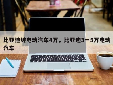 比亚迪纯电动汽车4万，比亚迪3一5万电动汽车