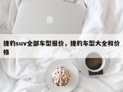 捷豹suv全部车型报价，捷豹车型大全和价格