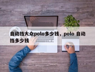 自动挡大众polo多少钱，polo 自动挡多少钱