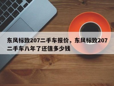 东风标致207二手车报价，东风标致207二手车八年了还值多少钱