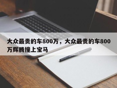 大众最贵的车800万，大众最贵的车800万辉腾撞上宝马