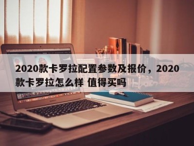 2020款卡罗拉配置参数及报价，2020款卡罗拉怎么样 值得买吗