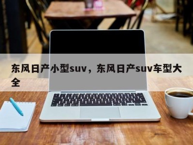 东风日产小型suv，东风日产suv车型大全