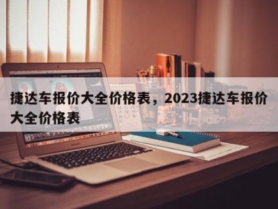 捷达车报价大全价格表，2023捷达车报价大全价格表