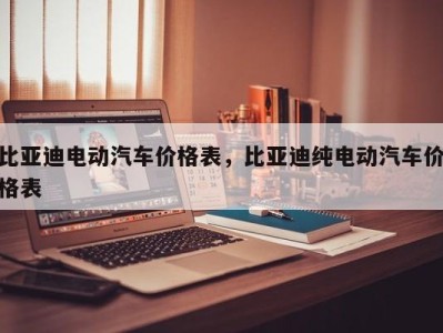 比亚迪电动汽车价格表，比亚迪纯电动汽车价格表