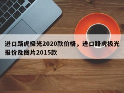 进口路虎极光2020款价格，进口路虎极光报价及图片2015款