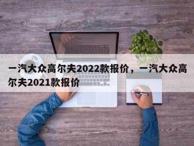 一汽大众高尔夫2022款报价，一汽大众高尔夫2021款报价