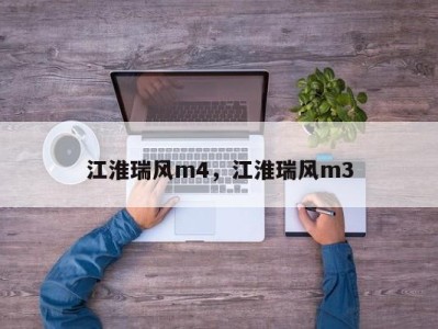 江淮瑞风m4，江淮瑞风m3