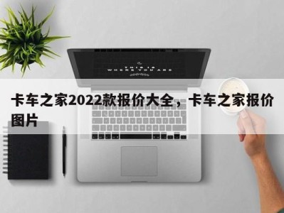 卡车之家2022款报价大全，卡车之家报价图片