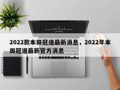 2022款本田冠道最新消息，2022年本田冠道最新官方消息