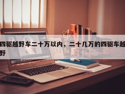 四驱越野车二十万以内，二十几万的四驱车越野