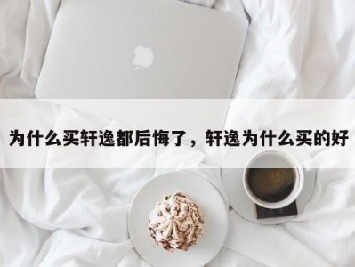 为什么买轩逸都后悔了，轩逸为什么买的好