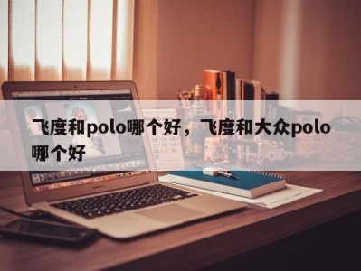 飞度和polo哪个好，飞度和大众polo哪个好