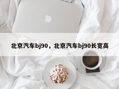 北京汽车bj90，北京汽车bj90长宽高