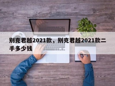 别克君越2021款，别克君越2021款二手多少钱