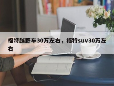 福特越野车30万左右，福特suv30万左右