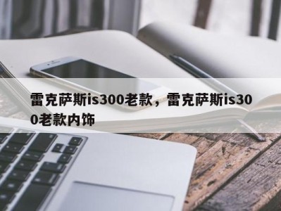 雷克萨斯is300老款，雷克萨斯is300老款内饰