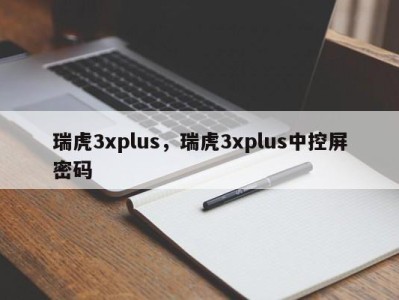 瑞虎3xplus，瑞虎3xplus中控屏密码