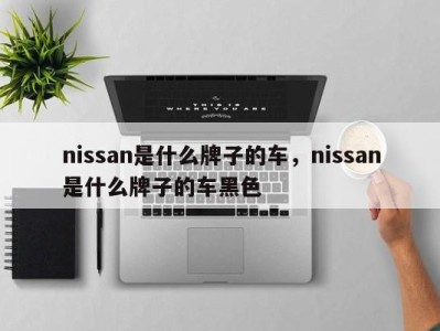 nissan是什么牌子的车，nissan是什么牌子的车黑色