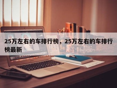 25万左右的车排行榜，25万左右的车排行榜最新