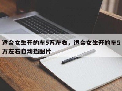 适合女生开的车5万左右，适合女生开的车5万左右自动挡图片