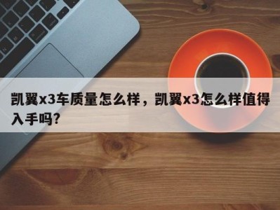 凯翼x3车质量怎么样，凯翼x3怎么样值得入手吗?