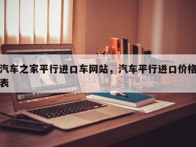 汽车之家平行进口车网站，汽车平行进口价格表