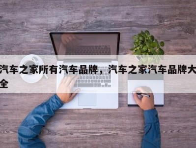 汽车之家所有汽车品牌，汽车之家汽车品牌大全