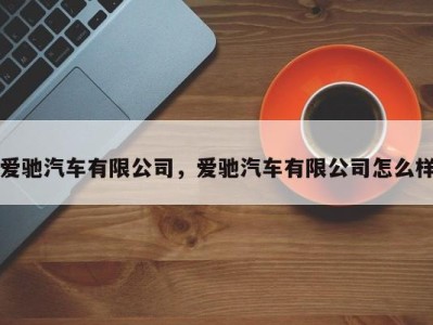 爱驰汽车有限公司，爱驰汽车有限公司怎么样