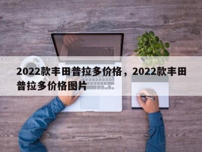 2022款丰田普拉多价格，2022款丰田普拉多价格图片