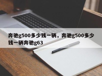 奔驰g500多少钱一辆，奔驰g500多少钱一辆奔驰g63