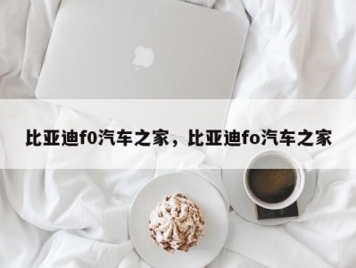 比亚迪f0汽车之家，比亚迪fo汽车之家