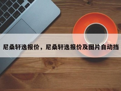 尼桑轩逸报价，尼桑轩逸报价及图片自动挡