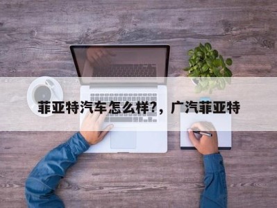 菲亚特汽车怎么样?，广汽菲亚特