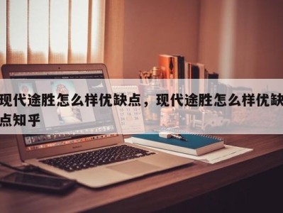 现代途胜怎么样优缺点，现代途胜怎么样优缺点知乎