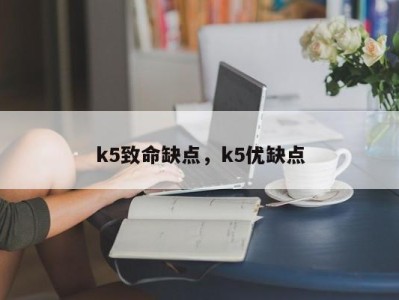 k5致命缺点，k5优缺点