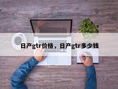 日产gtr价格，日产gtr多少钱