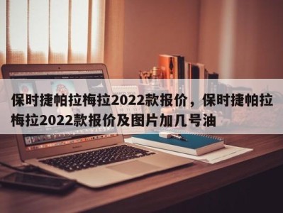 保时捷帕拉梅拉2022款报价，保时捷帕拉梅拉2022款报价及图片加几号油